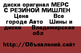 диски оригинал МЕРС 211С РЕЗИНОЙ МИШЛЕН › Цена ­ 40 000 - Все города Авто » Шины и диски   . Владимирская обл.